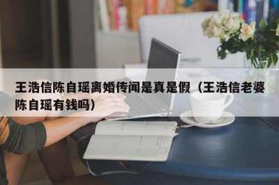​王浩信陈自瑶离婚传闻是真是假（王浩信老婆陈自瑶有钱吗）