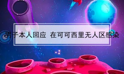 ​男子本人回应 在可可西里无人区感染