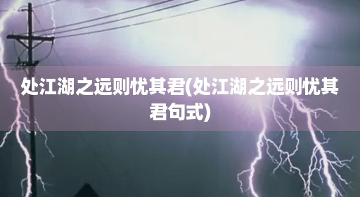 处江湖之远则忧其君(处江湖之远则忧其君句式)