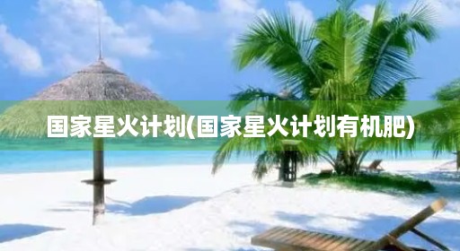 国家星火计划(国家星火计划有机肥)