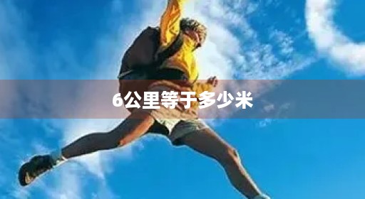 6公里等于多少米12756公里9.6公里 6公里等于多少米12756公里9.6公里