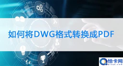 如何将DWG格式转换成PDF(两种方法轻松解决!)