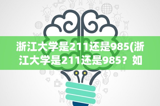 浙江大学是211还是985(浙江大学是211还是985？如何评价浙江大学在国内高校中的地位？)