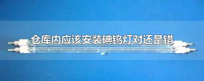 ​仓库内应该安装碘钨灯对还是错