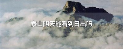 ​泰山阴天能看到日出吗