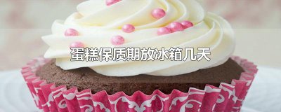 ​蛋糕保质期放冰箱几天