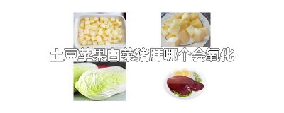 ​土豆苹果白菜猪肝哪个会氧化