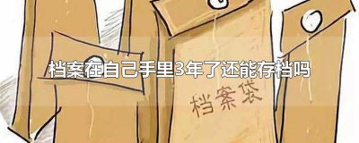 ​档案在自己手里3年了还能存档吗