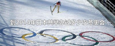 ​到2014年日本共举办过多少次冬奥会