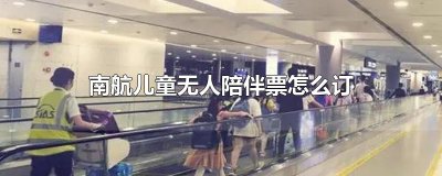 ​南航儿童无人陪伴票怎么订