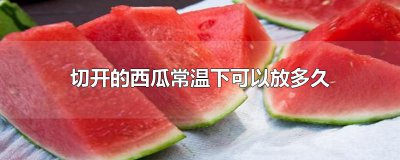 ​切开的西瓜常温下可以放多久