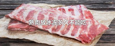 ​熟肉放冰冻多久不能吃