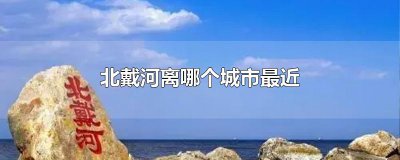​北戴河离哪个城市最近