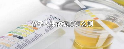 ​备孕人体酸碱度怎么测