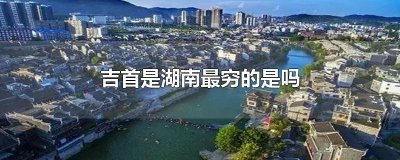 ​吉首是湖南最穷的是吗