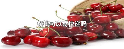​樱桃可以寄快递吗
