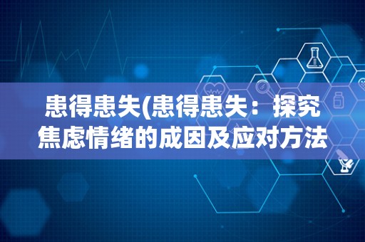 患得患失(患得患失：探究焦虑情绪的成因及应对方法)