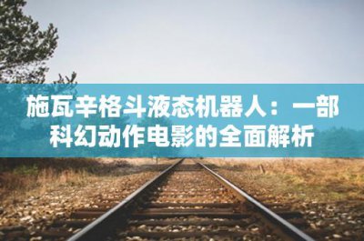 ​施瓦辛格斗液态机器人：一部科幻动作电影的全面解析