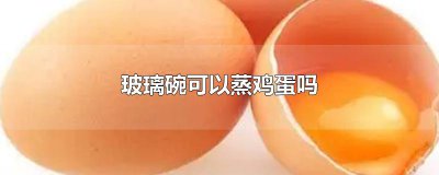 ​玻璃碗可以蒸鸡蛋吗