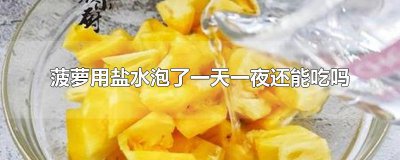 ​菠萝用盐水泡了一天一夜还能吃吗