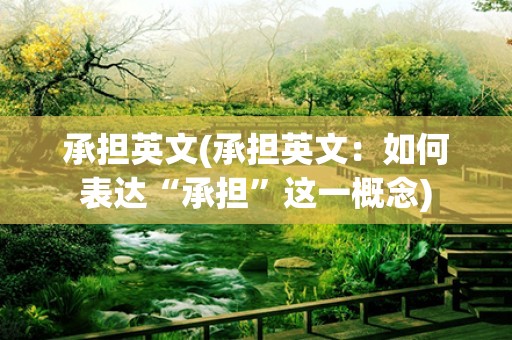 承担英文(承担英文：如何表达“承担”这一概念)