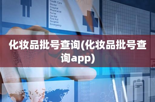 化妆品批号查询(化妆品批号查询app)