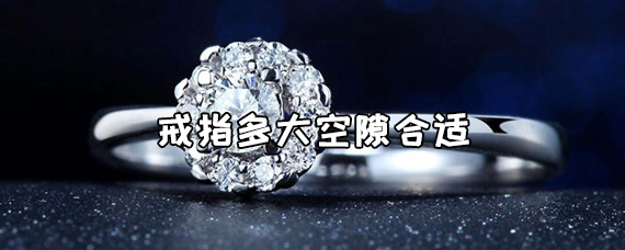 戒指多大空隙合适 戒指多大码怎么测量