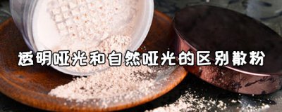 ​透明哑光和自然哑光的区别散粉区别是什么？