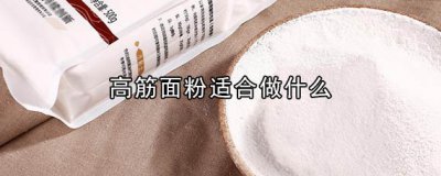 ​高筋面粉适合做什么 高筋面粉与低筋面粉的区别