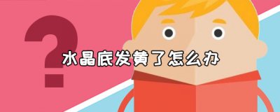 ​水晶底发黄了怎么办，水晶底发黄怎么解决