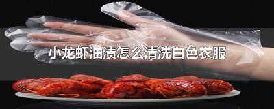 ​小龙虾怎么清洗干净？油渍怎么洗？