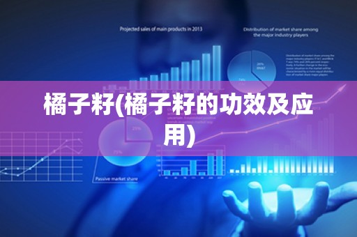 橘子籽(橘子籽的功效及应用)