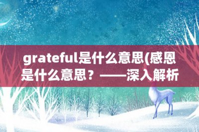 ​grateful是什么意思(感恩是什么意思？——深入解析grateful这个单词)