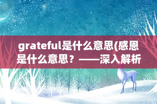 grateful是什么意思(感恩是什么意思？——深入解析grateful这个单词)