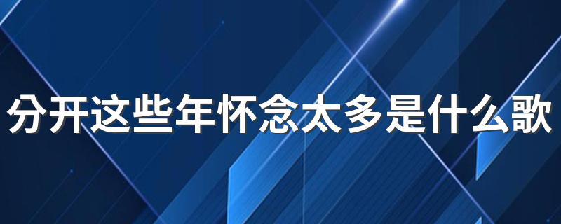 分开这些年怀念太多是什么歌（只要你还需要我歌词）