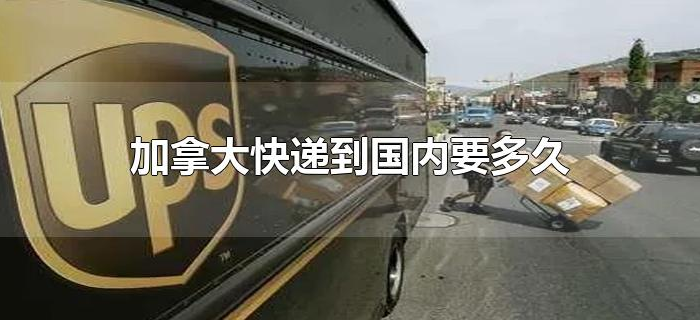 加拿大快递到国内要多久