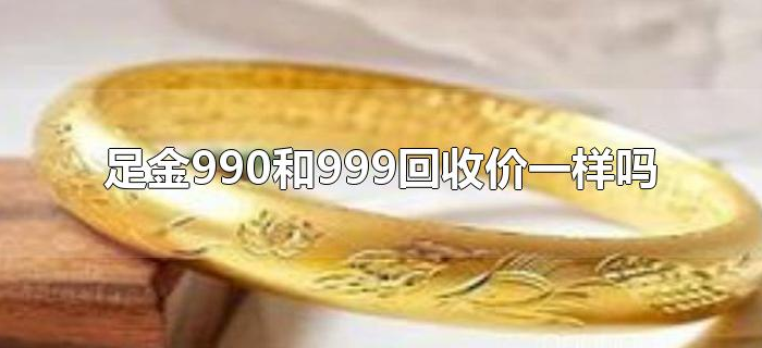 足金990和999回收价一样吗