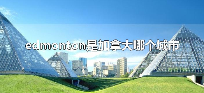 edmonton是加拿大哪个城市 edmonton是加拿大哪个城市