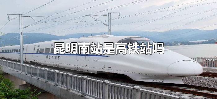 昆明南站是高铁站吗 昆明南站是高铁站吗