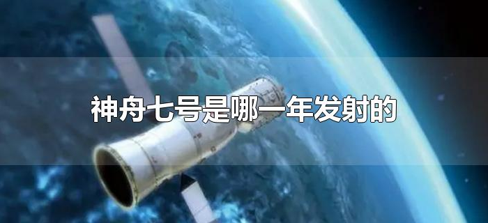 神舟七号是哪一年发射的 神舟七号是哪一年发射的