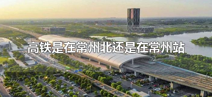 高铁是在常州北还是在常州站