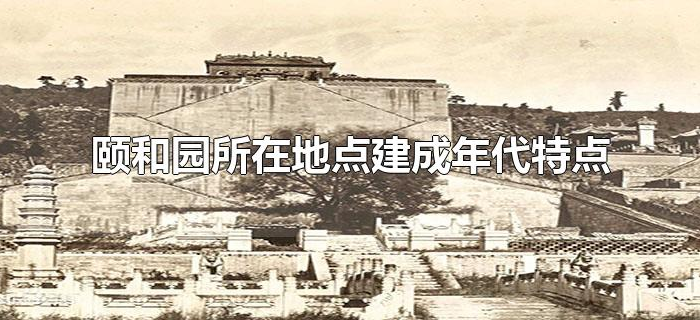颐和园所在地点建成年代特点