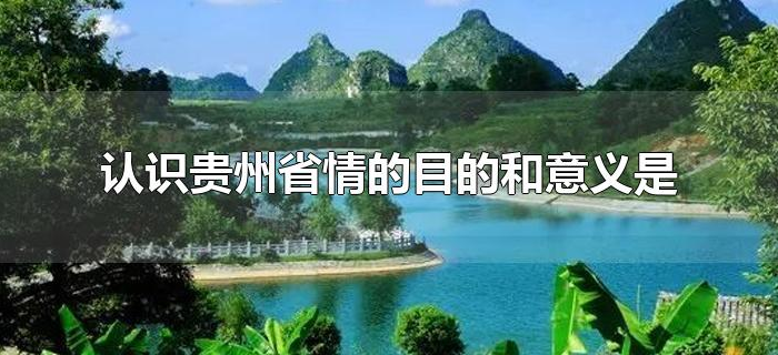 认识贵州省情的目的和意义是