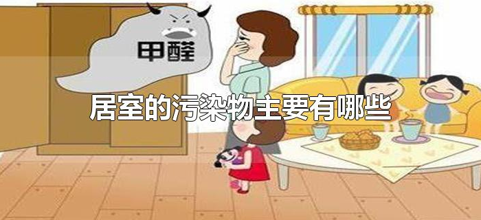 居室的污染物主要有哪些