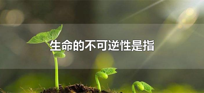 生命的不可逆性是指