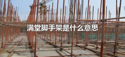 ​满堂脚手架是什么意思（满堂脚手架是啥意思）