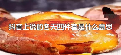 ​抖音上说的冬天四件套是什么意思（抖音冬季四件套是啥）