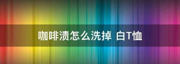 咖啡渍怎么洗掉 白T恤,咖啡渍弄到白衣服上怎么办图3