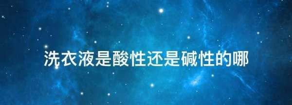 洗衣液是酸性还是碱性物质,洗衣液是酸性还是碱性物质图1