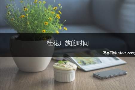 桂花开放的时间（桂花开放的时间是几月）